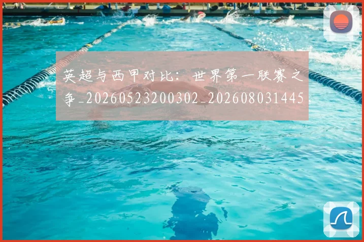 英超与西甲对比：世界第一联赛之争_20260523200302_20260803144506