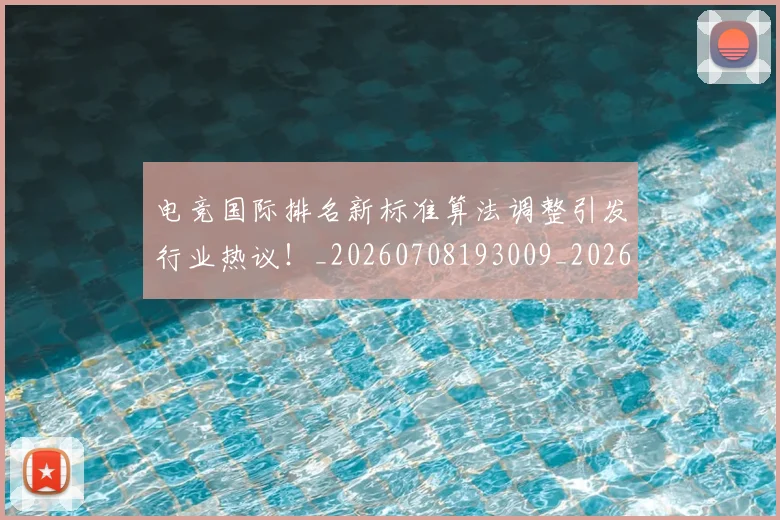 电竞国际排名新标准算法调整引发行业热议！_20260708193009_20260802162034