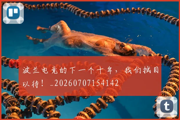 波兰电竞的下一个十年,我们拭目以待!_20260707154142