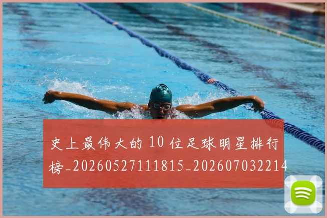 史上最伟大的 10 位足球明星排行榜_20260527111815_20260703221414