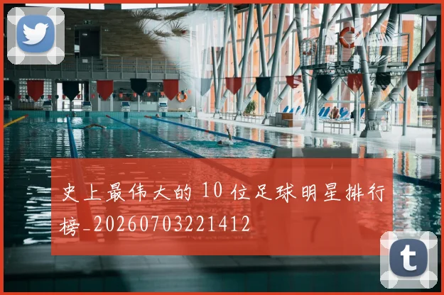 史上最伟大的 10 位足球明星排行榜_20260703221412