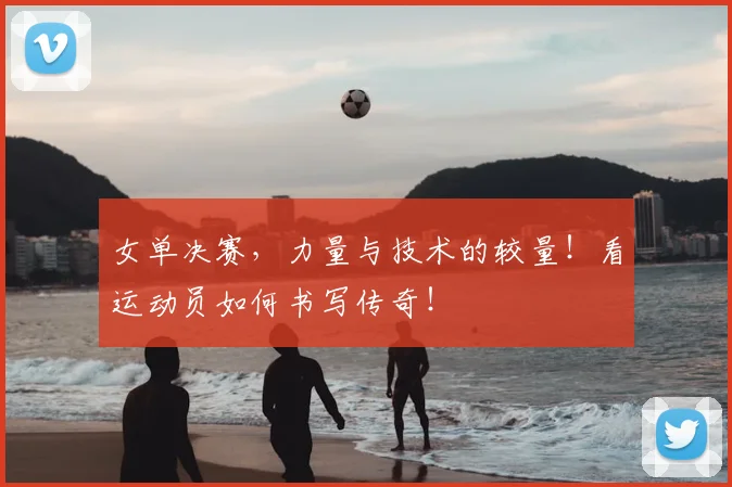 女单决赛，力量与技术的较量！看运动员如何书写传奇！