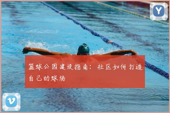 篮球公园建设指南:社区如何打造自己的球场