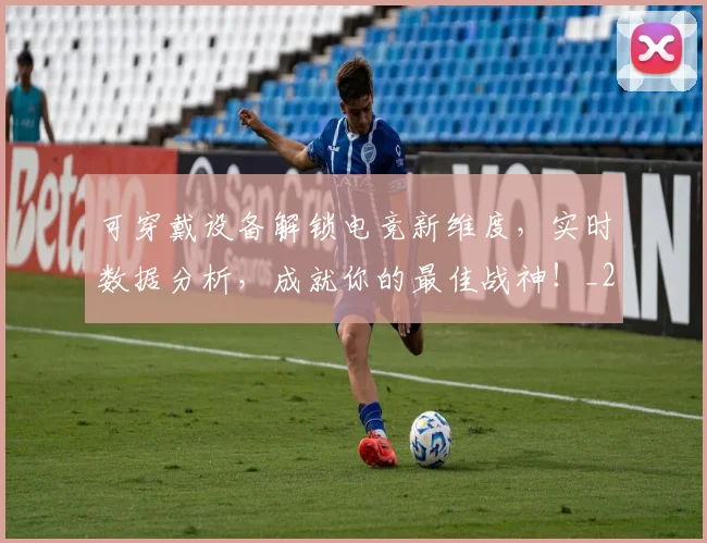 可穿戴设备解锁电竞新维度，实时数据分析，成就你的最佳战神！_20260703221410