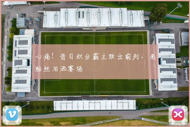 心痛！昔日积分霸主跌出前列，老粉丝泪洒赛场