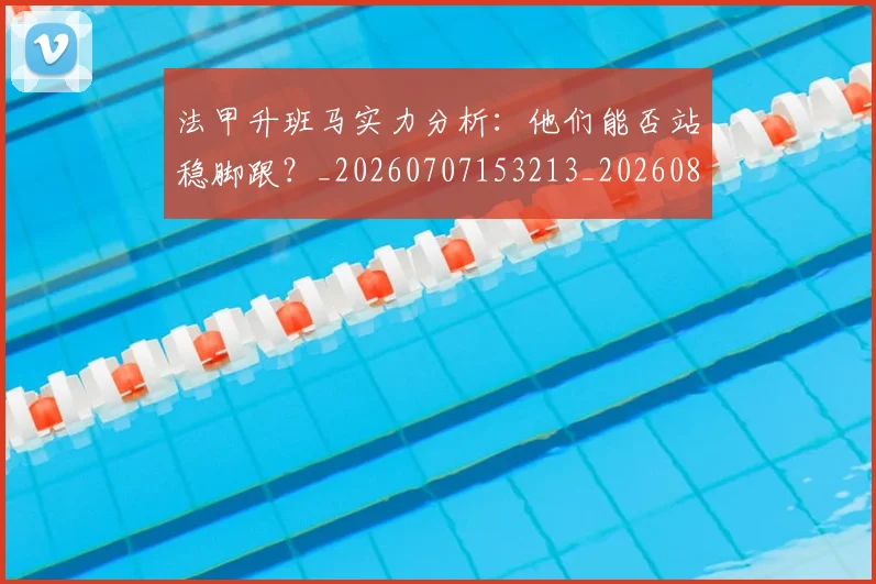 法甲升班马实力分析：他们能否站稳脚跟？_20260707153213_20260801171616