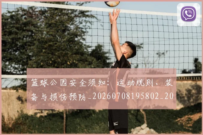 篮球公园安全须知:运动规则、装备与损伤预防_20260708195802_20260802170415